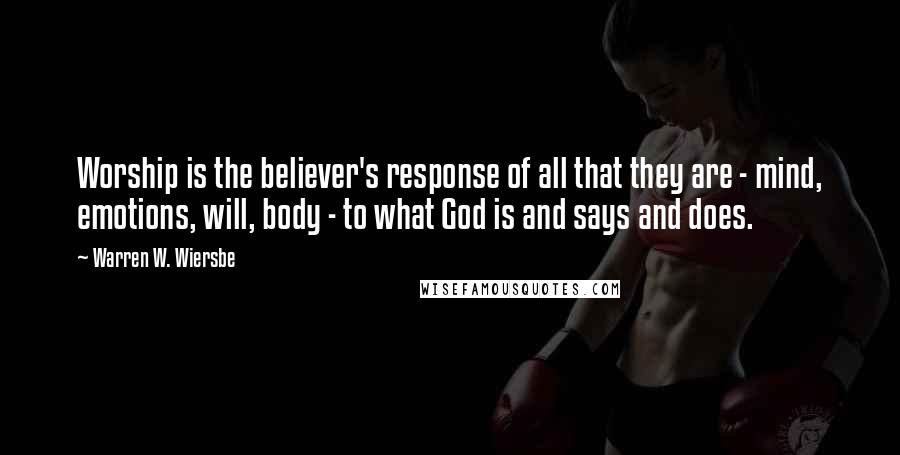 Warren W. Wiersbe Quotes: Worship is the believer's response of all that they are - mind, emotions, will, body - to what God is and says and does.