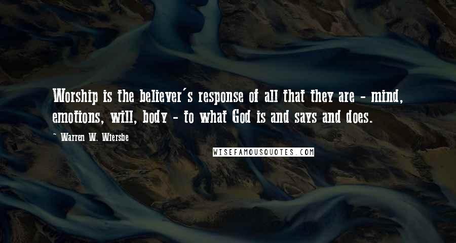 Warren W. Wiersbe Quotes: Worship is the believer's response of all that they are - mind, emotions, will, body - to what God is and says and does.