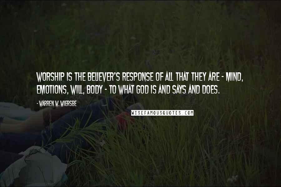 Warren W. Wiersbe Quotes: Worship is the believer's response of all that they are - mind, emotions, will, body - to what God is and says and does.