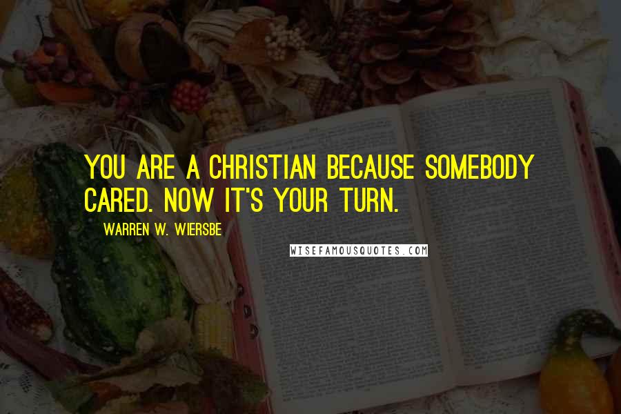 Warren W. Wiersbe Quotes: You are a Christian because somebody cared. Now it's your turn.