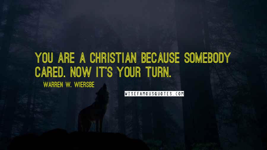 Warren W. Wiersbe Quotes: You are a Christian because somebody cared. Now it's your turn.
