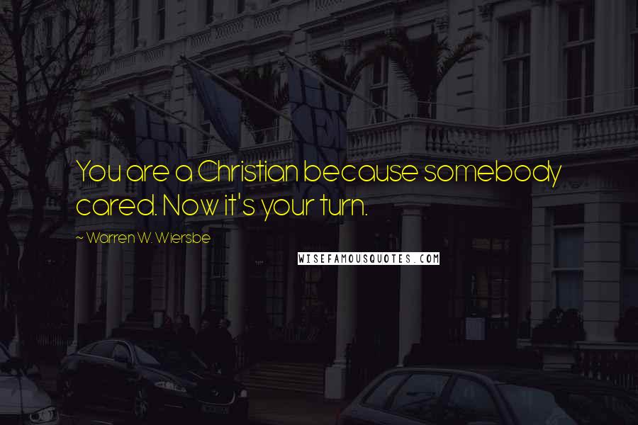 Warren W. Wiersbe Quotes: You are a Christian because somebody cared. Now it's your turn.