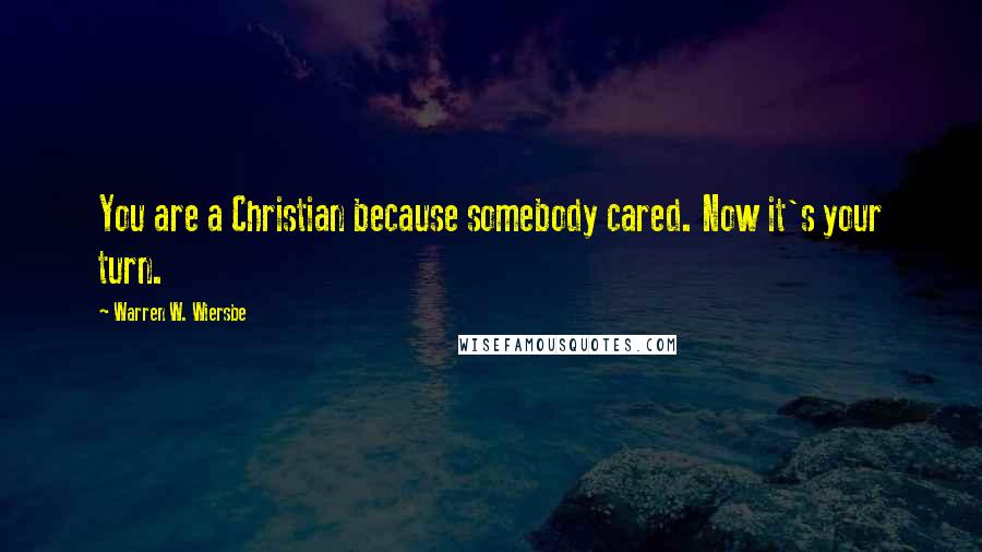 Warren W. Wiersbe Quotes: You are a Christian because somebody cared. Now it's your turn.