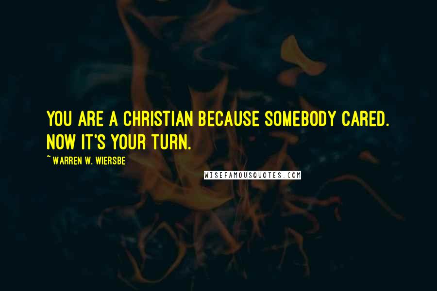 Warren W. Wiersbe Quotes: You are a Christian because somebody cared. Now it's your turn.
