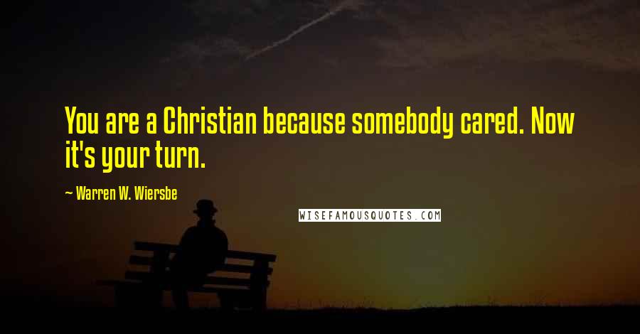 Warren W. Wiersbe Quotes: You are a Christian because somebody cared. Now it's your turn.