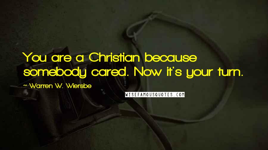 Warren W. Wiersbe Quotes: You are a Christian because somebody cared. Now it's your turn.