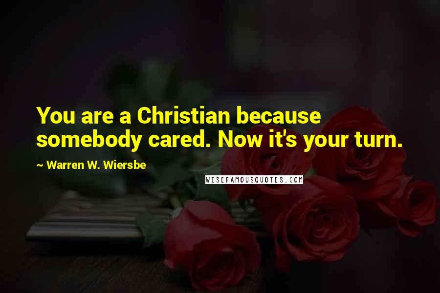 Warren W. Wiersbe Quotes: You are a Christian because somebody cared. Now it's your turn.