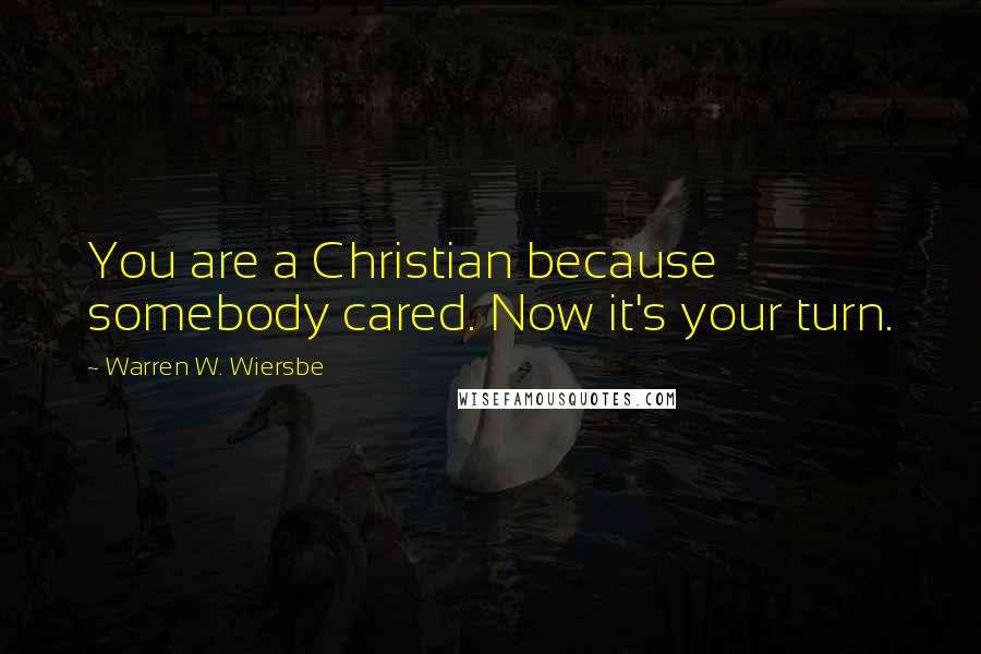 Warren W. Wiersbe Quotes: You are a Christian because somebody cared. Now it's your turn.