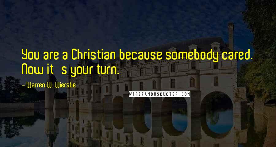Warren W. Wiersbe Quotes: You are a Christian because somebody cared. Now it's your turn.