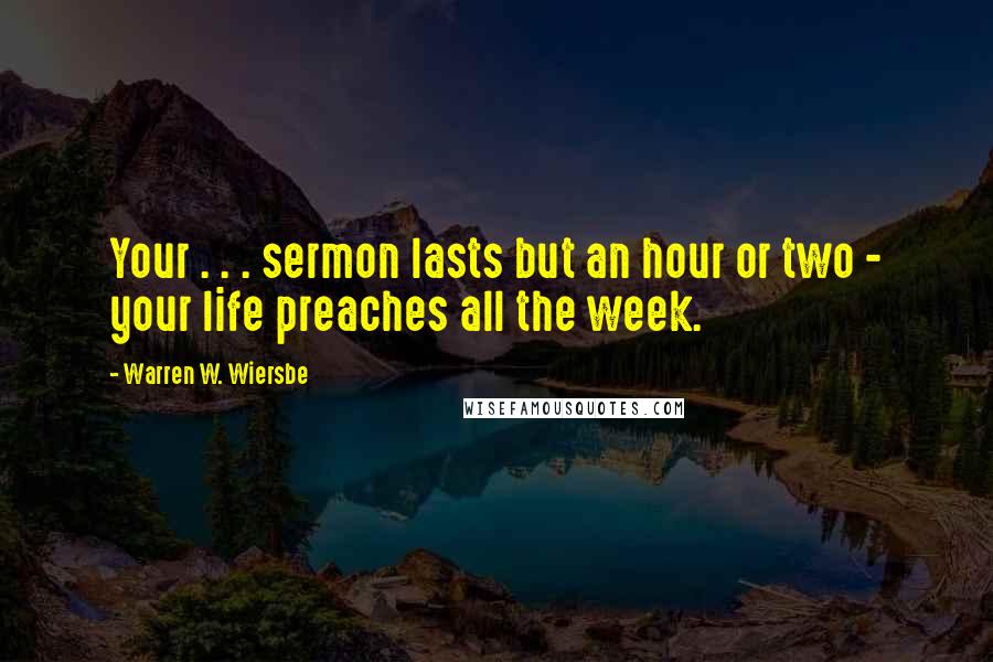 Warren W. Wiersbe Quotes: Your . . . sermon lasts but an hour or two - your life preaches all the week.