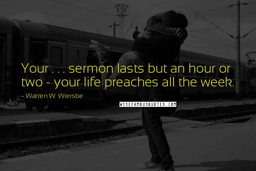 Warren W. Wiersbe Quotes: Your . . . sermon lasts but an hour or two - your life preaches all the week.