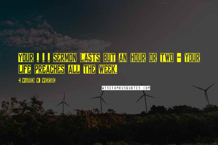 Warren W. Wiersbe Quotes: Your . . . sermon lasts but an hour or two - your life preaches all the week.