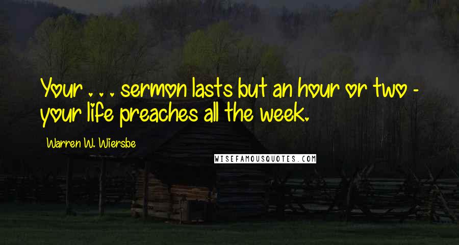 Warren W. Wiersbe Quotes: Your . . . sermon lasts but an hour or two - your life preaches all the week.