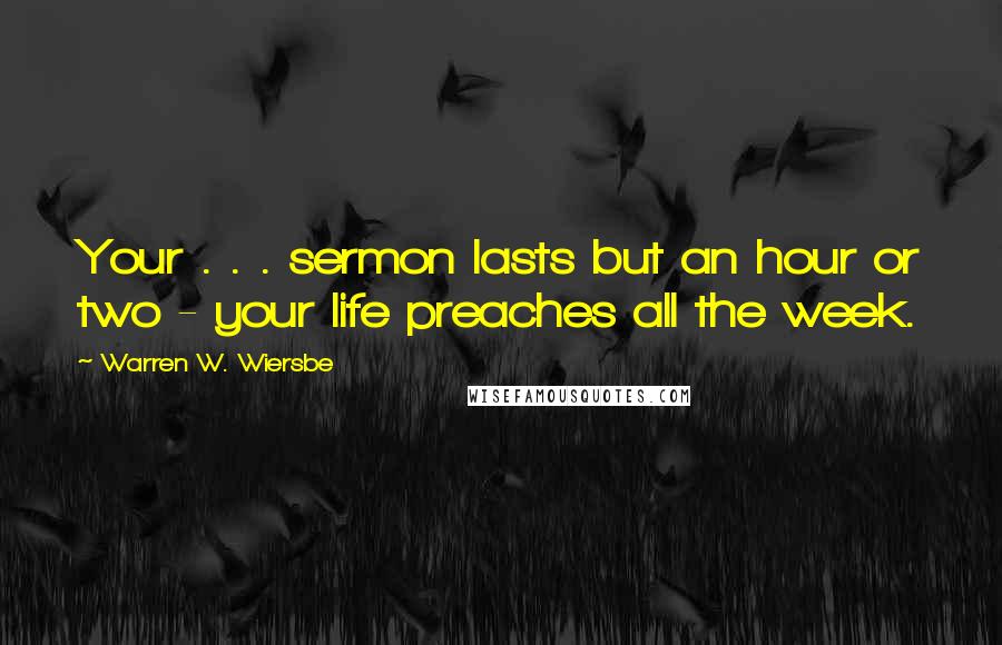 Warren W. Wiersbe Quotes: Your . . . sermon lasts but an hour or two - your life preaches all the week.