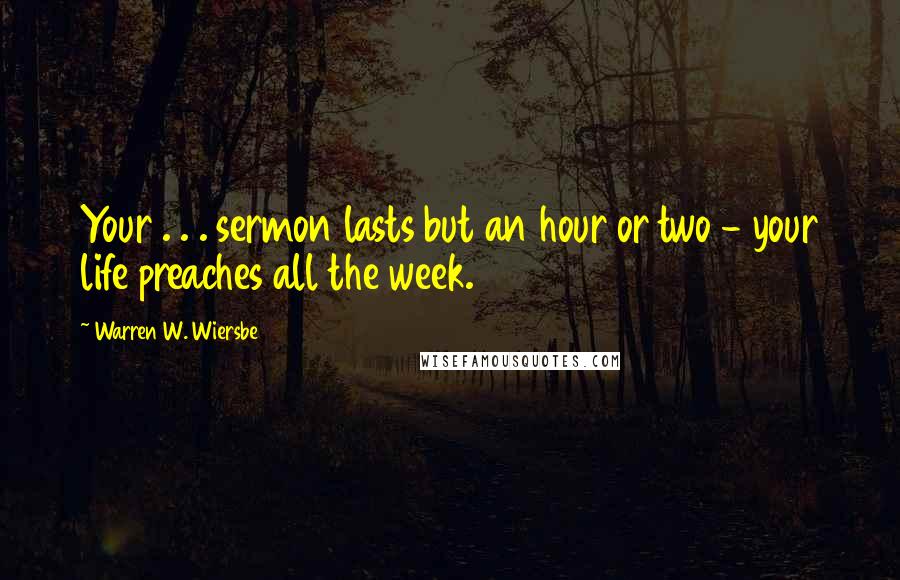 Warren W. Wiersbe Quotes: Your . . . sermon lasts but an hour or two - your life preaches all the week.