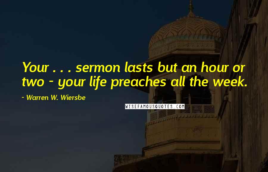 Warren W. Wiersbe Quotes: Your . . . sermon lasts but an hour or two - your life preaches all the week.