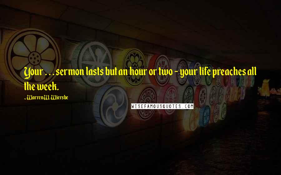 Warren W. Wiersbe Quotes: Your . . . sermon lasts but an hour or two - your life preaches all the week.