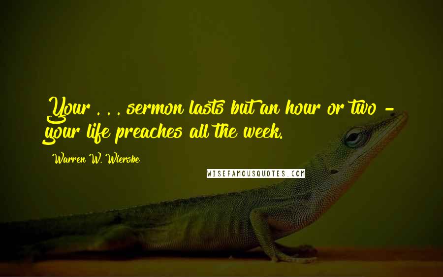 Warren W. Wiersbe Quotes: Your . . . sermon lasts but an hour or two - your life preaches all the week.