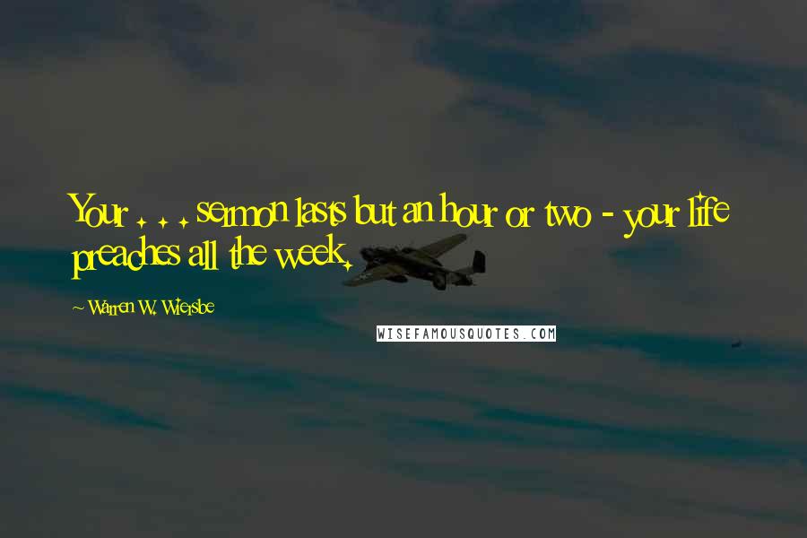 Warren W. Wiersbe Quotes: Your . . . sermon lasts but an hour or two - your life preaches all the week.