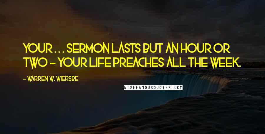 Warren W. Wiersbe Quotes: Your . . . sermon lasts but an hour or two - your life preaches all the week.