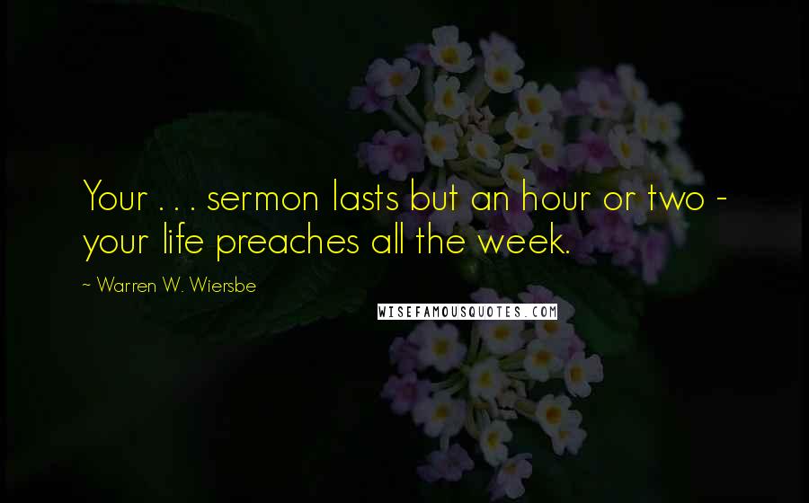 Warren W. Wiersbe Quotes: Your . . . sermon lasts but an hour or two - your life preaches all the week.