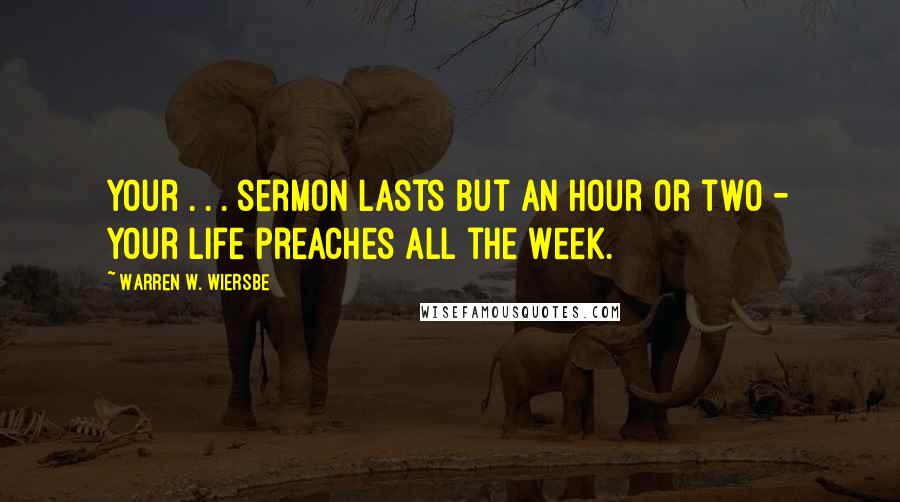 Warren W. Wiersbe Quotes: Your . . . sermon lasts but an hour or two - your life preaches all the week.