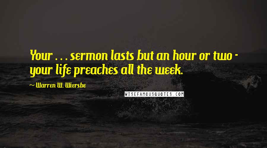 Warren W. Wiersbe Quotes: Your . . . sermon lasts but an hour or two - your life preaches all the week.