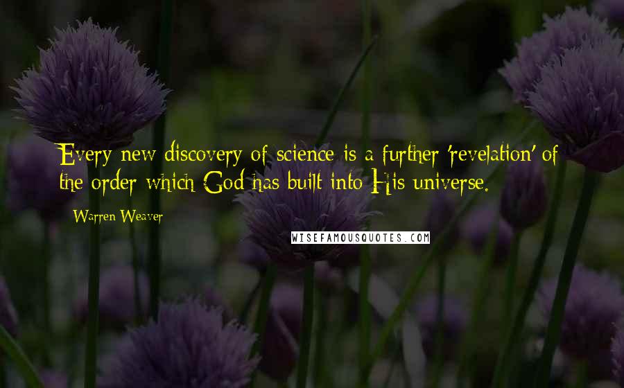 Warren Weaver Quotes: Every new discovery of science is a further 'revelation' of the order which God has built into His universe.