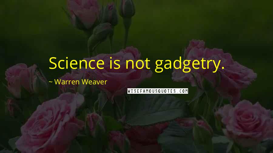 Warren Weaver Quotes: Science is not gadgetry.