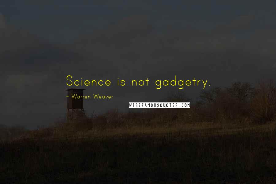 Warren Weaver Quotes: Science is not gadgetry.