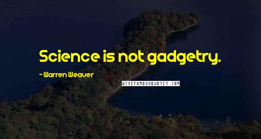 Warren Weaver Quotes: Science is not gadgetry.