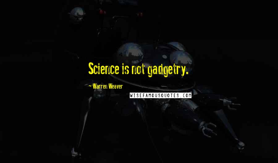 Warren Weaver Quotes: Science is not gadgetry.