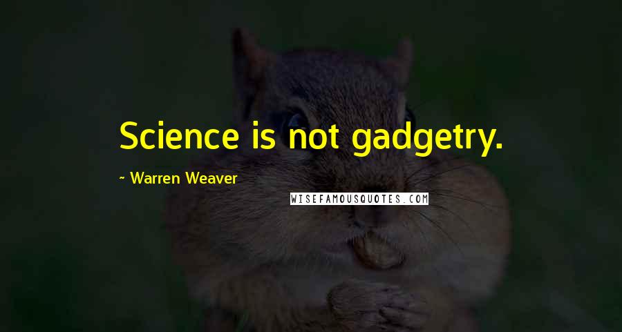 Warren Weaver Quotes: Science is not gadgetry.