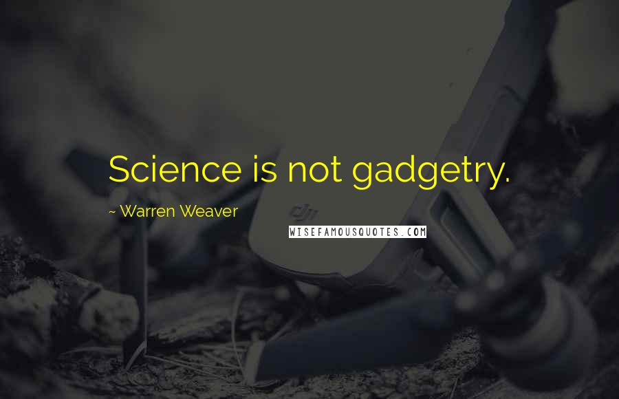 Warren Weaver Quotes: Science is not gadgetry.