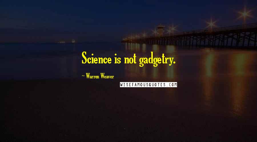 Warren Weaver Quotes: Science is not gadgetry.