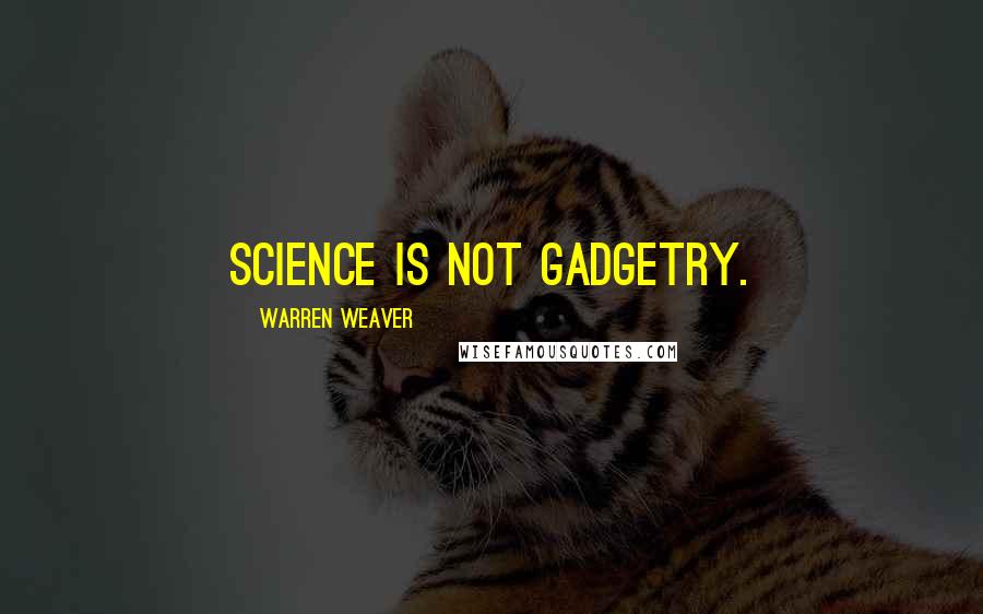 Warren Weaver Quotes: Science is not gadgetry.