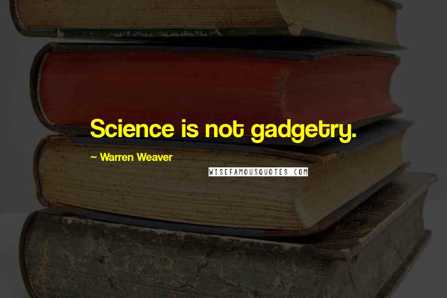 Warren Weaver Quotes: Science is not gadgetry.