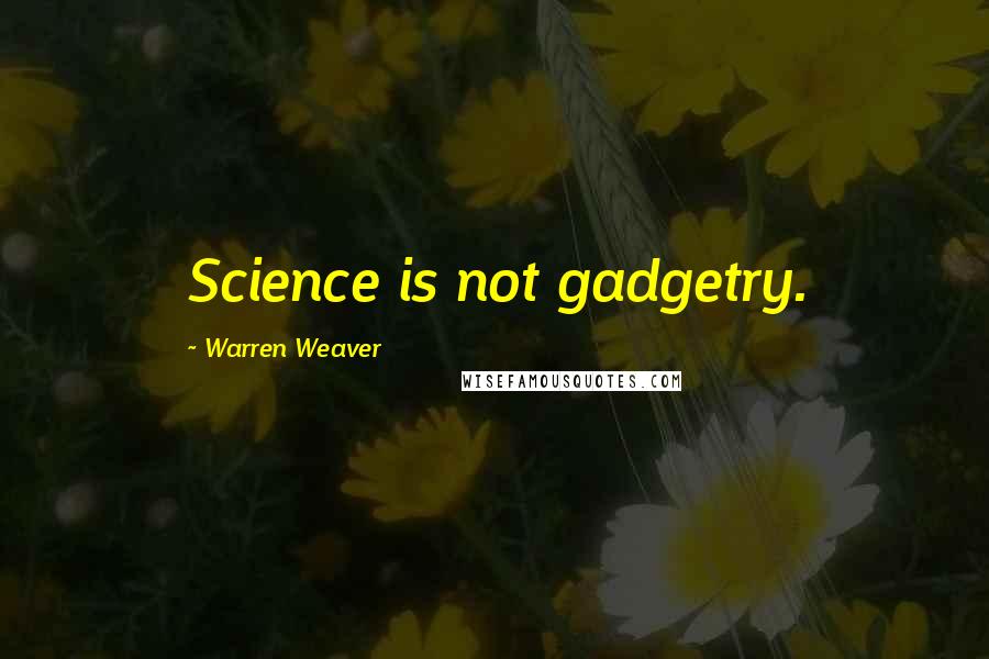 Warren Weaver Quotes: Science is not gadgetry.