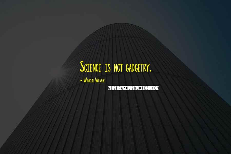 Warren Weaver Quotes: Science is not gadgetry.