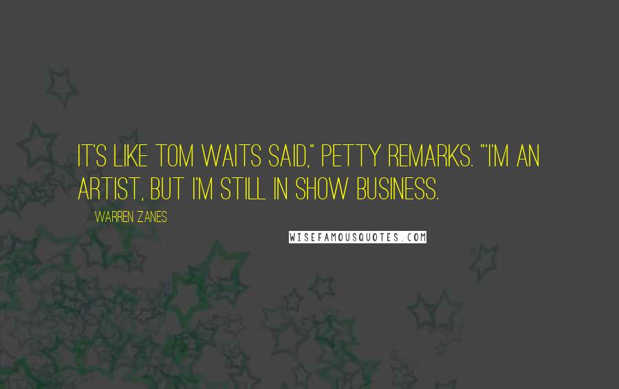 Warren Zanes Quotes: It's like Tom Waits said," Petty remarks. "'I'm an artist, but I'm still in show business.