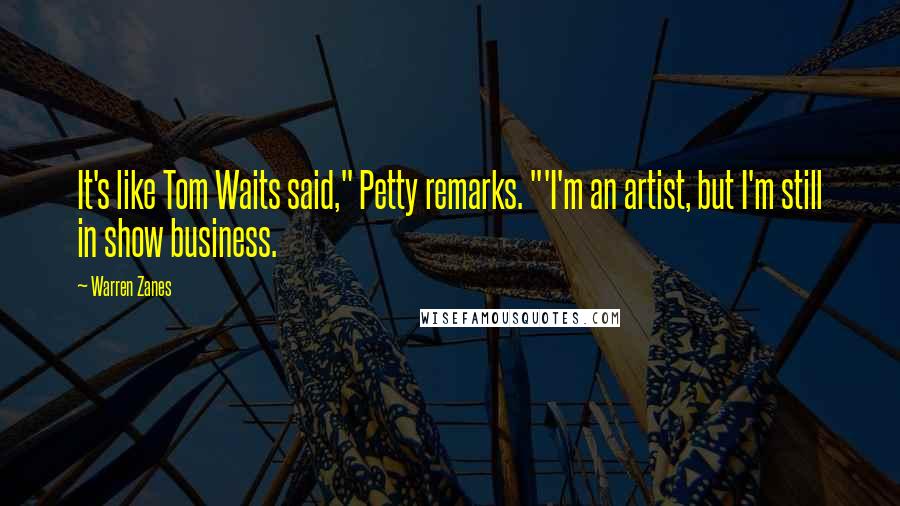Warren Zanes Quotes: It's like Tom Waits said," Petty remarks. "'I'm an artist, but I'm still in show business.