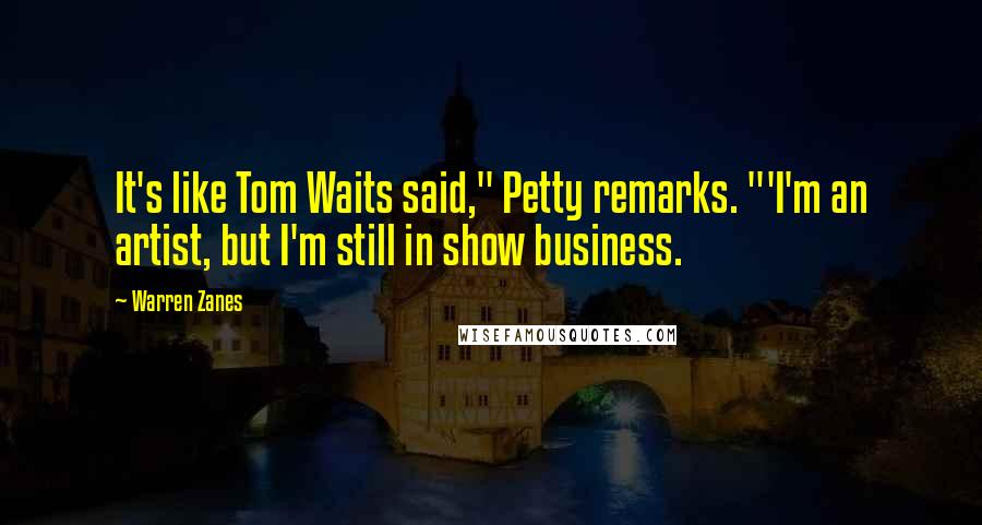 Warren Zanes Quotes: It's like Tom Waits said," Petty remarks. "'I'm an artist, but I'm still in show business.