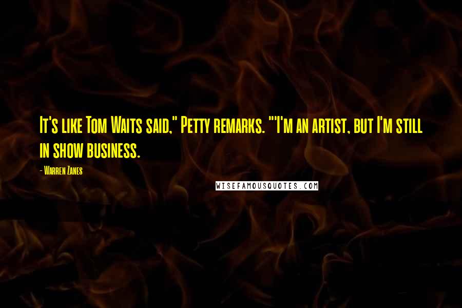 Warren Zanes Quotes: It's like Tom Waits said," Petty remarks. "'I'm an artist, but I'm still in show business.