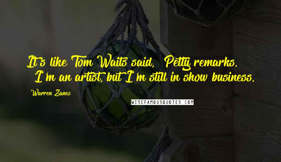 Warren Zanes Quotes: It's like Tom Waits said," Petty remarks. "'I'm an artist, but I'm still in show business.