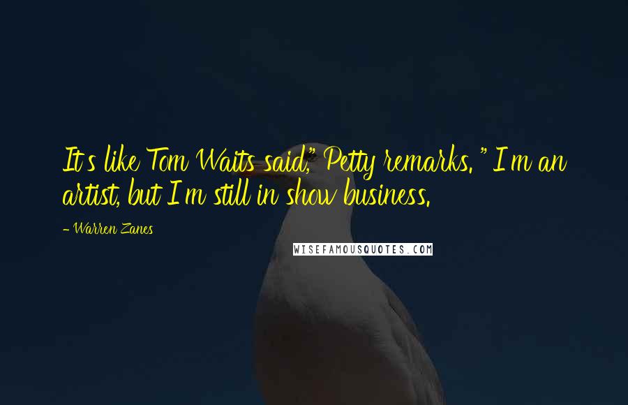 Warren Zanes Quotes: It's like Tom Waits said," Petty remarks. "'I'm an artist, but I'm still in show business.