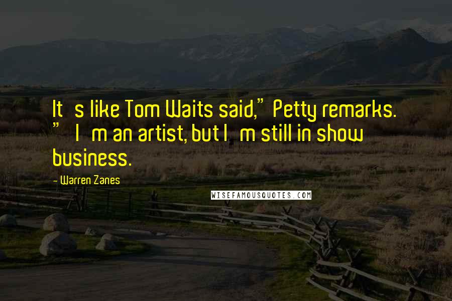 Warren Zanes Quotes: It's like Tom Waits said," Petty remarks. "'I'm an artist, but I'm still in show business.