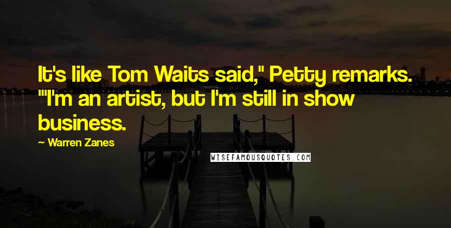 Warren Zanes Quotes: It's like Tom Waits said," Petty remarks. "'I'm an artist, but I'm still in show business.