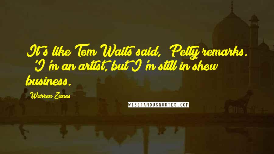 Warren Zanes Quotes: It's like Tom Waits said," Petty remarks. "'I'm an artist, but I'm still in show business.