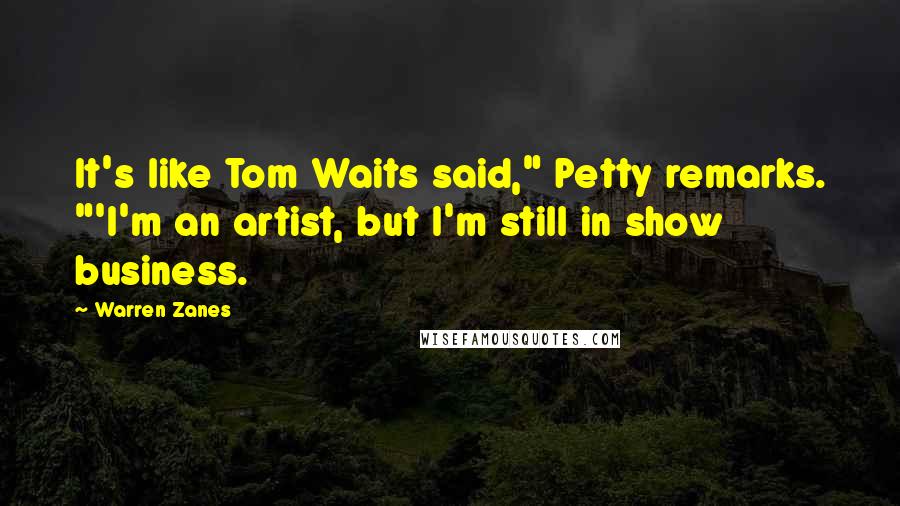 Warren Zanes Quotes: It's like Tom Waits said," Petty remarks. "'I'm an artist, but I'm still in show business.