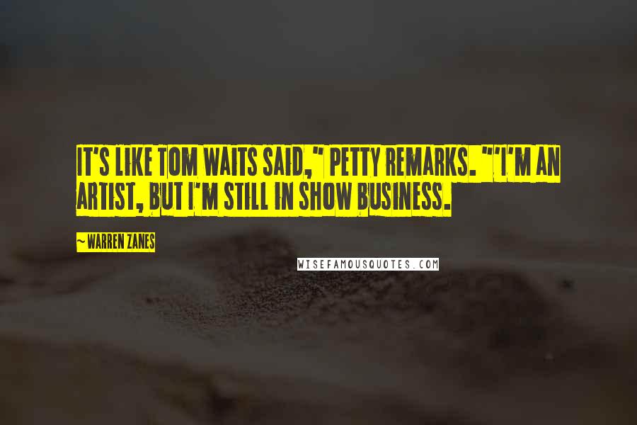 Warren Zanes Quotes: It's like Tom Waits said," Petty remarks. "'I'm an artist, but I'm still in show business.